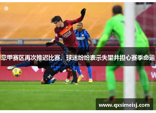 意甲赛区再次推迟比赛，球迷纷纷表示失望并担心赛季命运