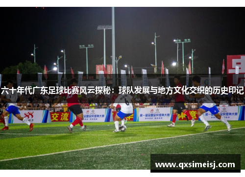 六十年代广东足球比赛风云探秘：球队发展与地方文化交织的历史印记