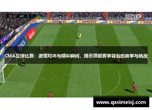 CMA足球比赛：激情对决与精彩瞬间，揭示顶级赛事背后的故事与挑战