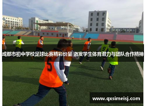 成都市初中学校足球比赛精彩纷呈 激发学生体育潜力与团队合作精神