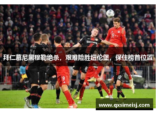 拜仁慕尼黑穆勒绝杀，艰难险胜纽伦堡，保住榜首位置