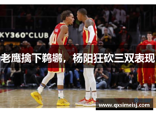 老鹰擒下鹈鹕，杨阳狂砍三双表现