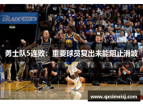 勇士队5连败：重要球员复出未能阻止滑坡