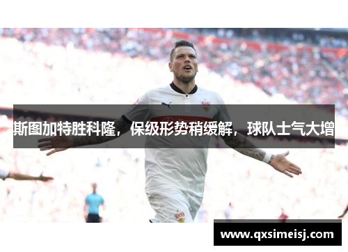斯图加特胜科隆，保级形势稍缓解，球队士气大增