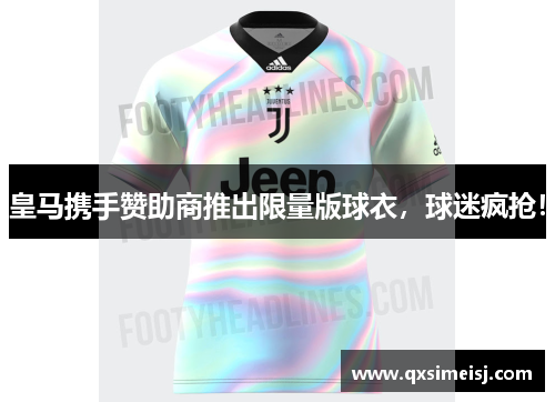 皇马携手赞助商推出限量版球衣，球迷疯抢！