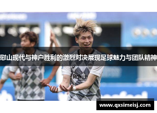 慰山现代与神户胜利的激烈对决展现足球魅力与团队精神