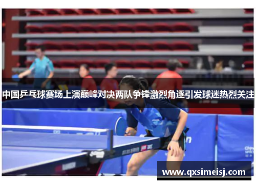 中国乒乓球赛场上演巅峰对决两队争锋激烈角逐引发球迷热烈关注