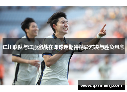 仁川联队与江原激战在即球迷期待精彩对决与胜负悬念