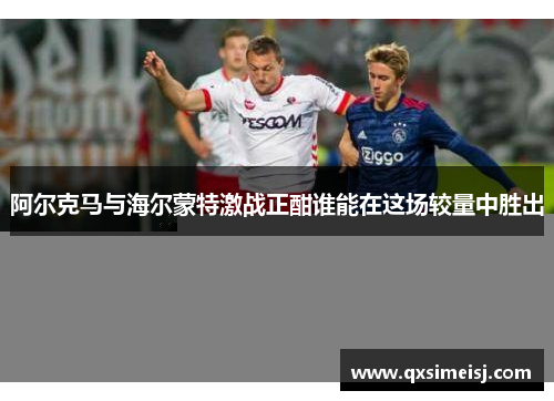 阿尔克马与海尔蒙特激战正酣谁能在这场较量中胜出