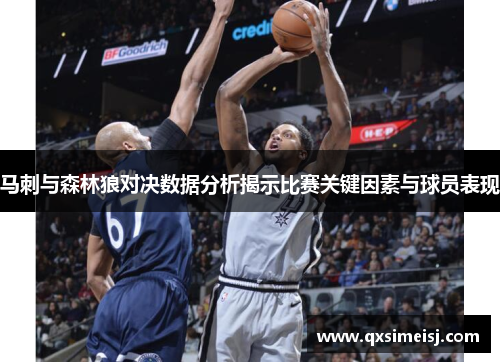 马刺与森林狼对决数据分析揭示比赛关键因素与球员表现