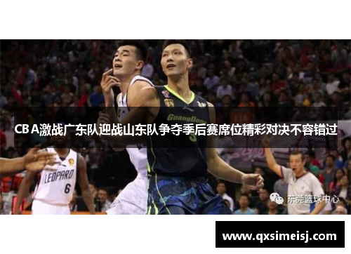 CBA激战广东队迎战山东队争夺季后赛席位精彩对决不容错过