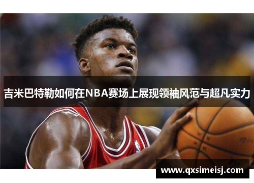 吉米巴特勒如何在NBA赛场上展现领袖风范与超凡实力